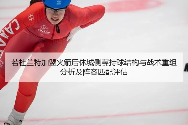 若杜兰特加盟火箭后休城侧翼持球结构与战术重组分析及阵容匹配评估