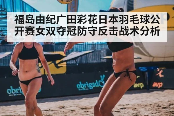 福岛由纪广田彩花日本羽毛球公开赛女双夺冠防守反击战术分析