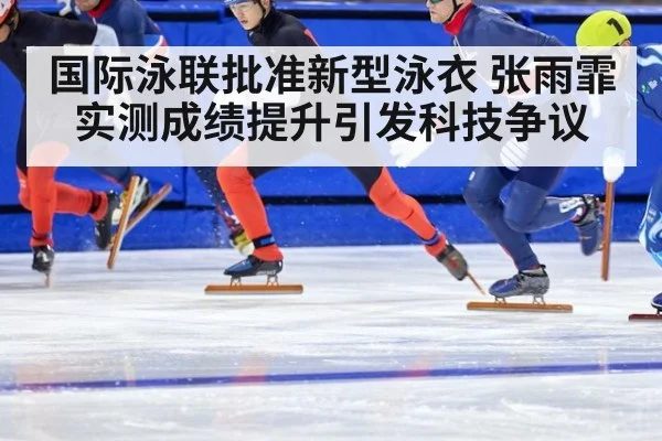 国际泳联批准新型泳衣 张雨霏实测成绩提升引发科技争议
