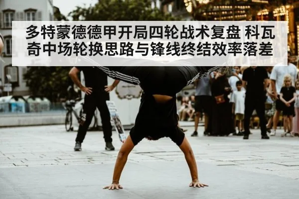 多特蒙德德甲开局四轮战术复盘 科瓦奇中场轮换思路与锋线终结效率落差