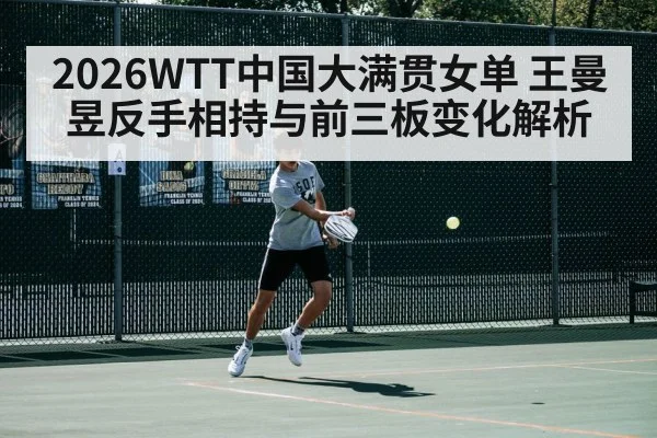 2026WTT中国大满贯女单 王曼昱反手相持与前三板变化解析