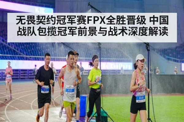 无畏契约冠军赛FPX全胜晋级 中国战队包揽冠军前景与战术深度解读