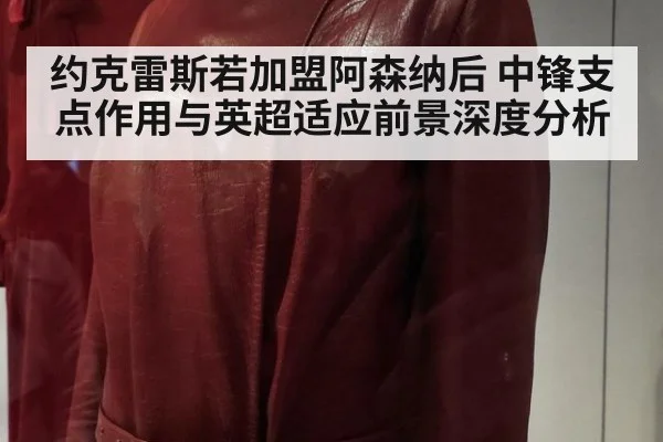 约克雷斯若加盟阿森纳后 中锋支点作用与英超适应前景深度分析