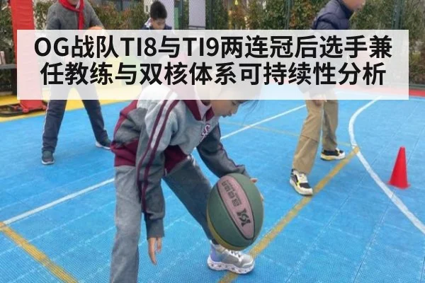 OG战队TI8与TI9两连冠后选手兼任教练与双核体系可持续性分析